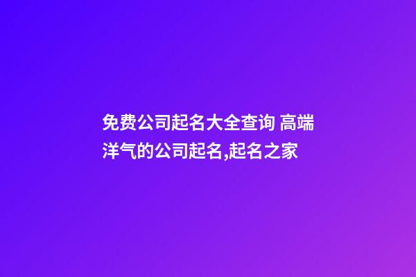 免费公司起名大全查询 高端洋气的公司起名,起名之家-第1张-公司起名-玄机派